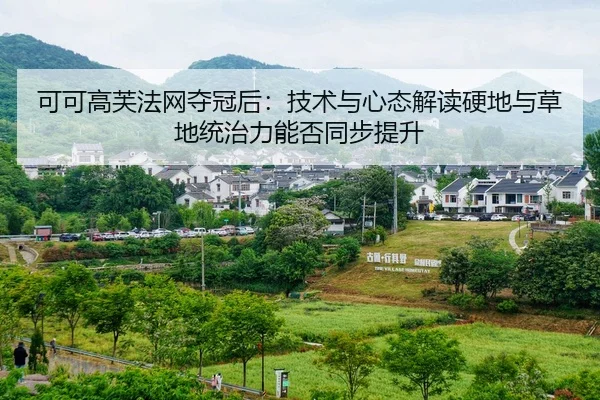 可可高芙法网夺冠后：技术与心态解读硬地与草地统治力能否同步提升