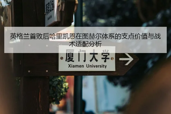 英格兰首败后哈里凯恩在图赫尔体系的支点价值与战术适配分析